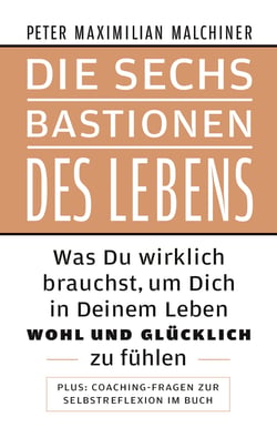 Die sechs Bastionen des Lebens - Was Du wirklich brauchst, um Dich in Deinem Leben wohl und glücklich zu fühlen