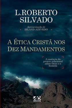 A Ética Cristã nos Dez Mandamentos - A essência do projeto relacional entre Deus e o homem.