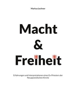 Macht und Freiheit - Erfahrungen und Interpretationen eines Ex-Priesters der Neuapostolischen Kirche