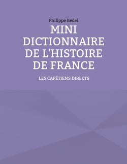Mini dictionnaire de l'Histoire de France - TOME 1 : LES CAPÉTIENS DIRECTS