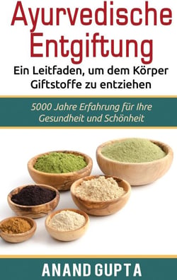Ayurvedische Entgiftung  - Ein Leitfaden, um dem Körper Giftstoffe zu entziehen - 5000 Jahre Erfahrung für Ihre Gesundheit und Schönheit