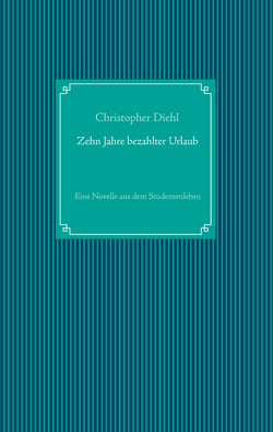 Zehn Jahre bezahlter Urlaub - Eine Novelle aus dem Studentenleben