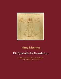 Die Symbolik der Krankheiten - Eine Hilfe zum Verständnis der psychischen Ursachen von Krankheiten und Verletzungen