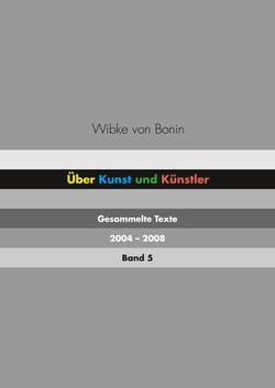 Über Kunst und Künstler Band 5 - Gesammelte Texte 2004 - 2008