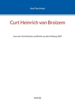 Curt Heinrich von Broizem - Journale, Schriftstücke und Briefe aus dem Feldzug 1807