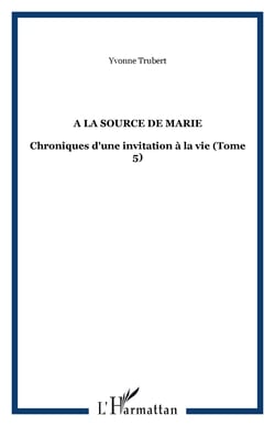 A la source de Marie - Chroniques d'une invitation à la vie (Tome 5)