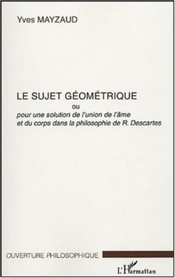 Le sujet géométrique - Pour une solution de l'union de l'âme et du corps dans la philosophie de R. Descartes