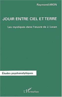 JOUIR ENTRE CIEL ET TERRE - Les mystiques dans l'oeuvre de Jacques Lacan