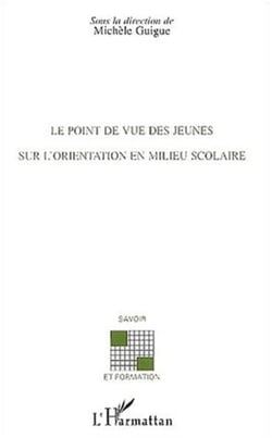 Le point de vue des jeunes sur l'orientation en milieu scolaire - Sous la direction de Michèle GUIGUE