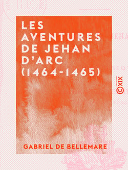 Les Aventures de Jehan d'Arc (1464-1465) - La Famille de Jeanne d'Arc - Récit historique