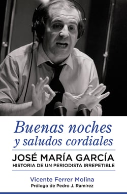 Buenas noches y saludos cordiales - José María García. Historia de un periodista irrepetible.