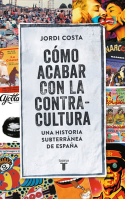 Cómo acabar con la contracultura - Historia subterránea de España (1970-2016)