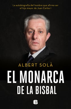 El monarca de La Bisbal - La autobiografía del hombre que afirma ser el hijo mayor de Juan Carlos I