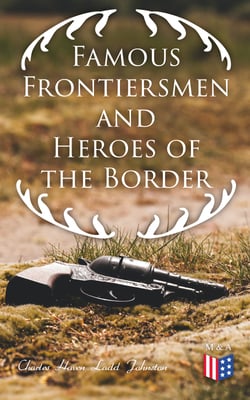 Famous Frontiersmen and Heroes of the Border - Their Adventurous Lives and Stirring Experiences in Pioneer Days