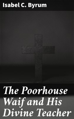The Poorhouse Waif and His Divine Teacher - A True Story