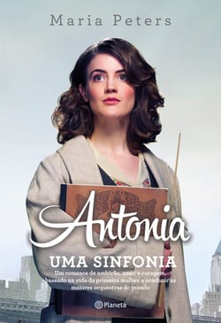Antonia: uma sinfonia - Um romance de ambição, amor e coragem, baseado na vida da primeira mulher a conduzir as maiores orquestras do mundo