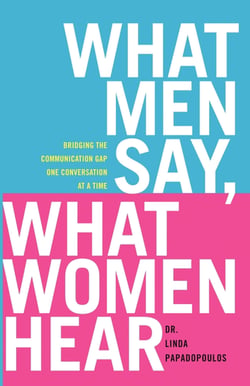 What Men Say, What Women Hear - Bridging the Communication Gap One Conversation at a Time