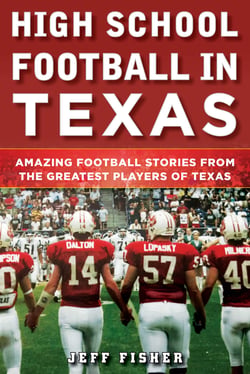 High School Football in Texas - Amazing Football Stories From the Greatest Players of Texas