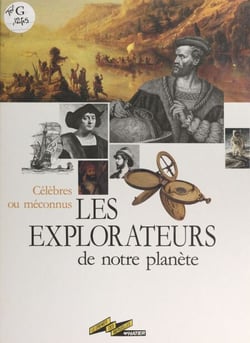 Les explorateurs de notre planète - Célèbres ou méconnus