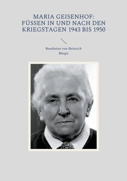 Maria Geisenhof: Füssen in und nach den Kriegstagen 1943 bis 1950 - Bearbeitet von Heinrich Bürgis