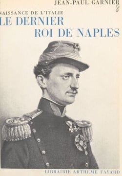 Le dernier roi de Naples, naissance de l'Italie - Avec de nombreux documents inédits