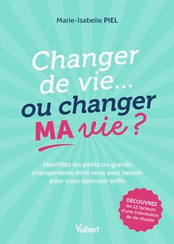 Changer de vie... ou changer MA vie ? - Identifiez les petits ou grands changements dont vous avez besoin pour vous épanouir enfin !