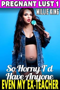 So Horny I’d Have Anyone – Even My Ex-Teacher : Pregnant Lust 1 (Pregnancy Erotica Pregnant Sex Public Sex Age Gap Erotica) - Pregnant Lust, #1