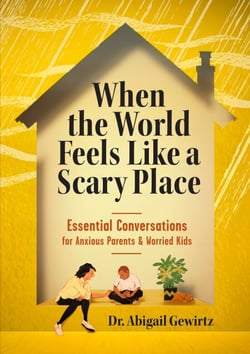 When the World Feels Like a Scary Place - Essential Conversations for Anxious Parents and Worried Kids
