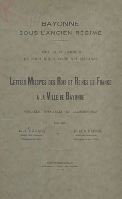 Bayonne sous l'Ancien Régime (3) - Tome III et dernier : de Louis XIII à Louis XVI (1610-1789). Lettres missives des rois et reines de France à la ville de Bayonne, publiées, annotées et commentées.