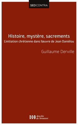 Histoire, mystère, sacrements - L'initiation chrétienne dans l'?uvre de Jean Daniélou