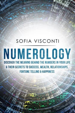 Numerology: Discover The Meaning Behind The Numbers in Your life &amp; Their Secrets to Success, Wealth, Relationships, Fortune Telling &amp; Happiness