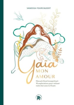 Gaïa mon Amour - Manuel d'éveil écospirituel : 16 explorations pour retisser notre lien avec le Vivant