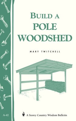 Build a Pole Woodshed - Storey Country Wisdom Bulletin A-42