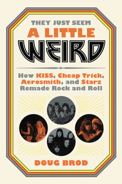 They Just Seem a Little Weird - How KISS, Cheap Trick, Aerosmith, and Starz Remade Rock and Roll