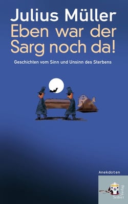 Eben war der Sarg noch da! - Geschichten vom Sinn und Unsinn des Sterbens