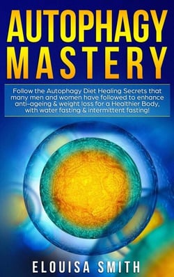 Autophagy Mastery: Follow the Autophagy Diet Healing Secrets That Many Men and Women Have Followed to Enhance Anti-Aging &amp; Weight Loss for a Healthier Body, With Water Fasting &amp; Intermittent Fasting!