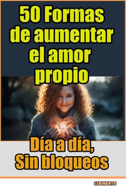 50 Formas de aumentar el amor propio, día a día, sin bloqueos - Desarrollo Personal