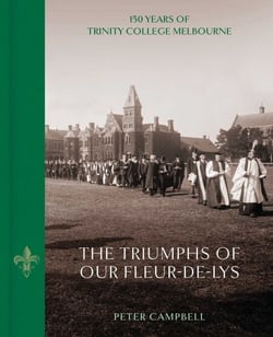Triumphs of Our Fleur-de-Lys - 150 Years of Trinity College Melbourne