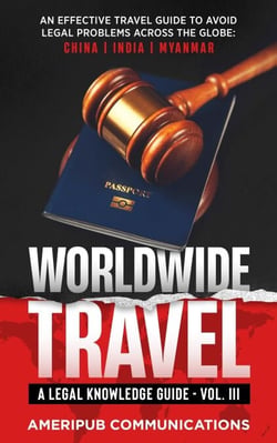 Worldwide Travel : A Legal Knowledge Guide.An Effective Travel Guide to Avoid Legal Problems in Countries Across the Globe:  China, India, Myanmar Vol. III - Vol III, #3