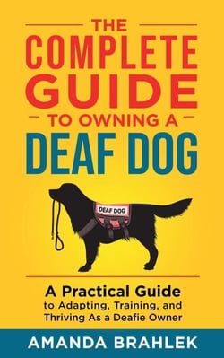The Complete Guide to Owning a Deaf Dog: A Practical Guide to Adapting, Training, and Thriving As a Deafie Owner