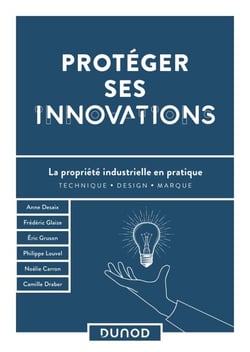 Protéger ses innovations - La propriété industrielle en pratique