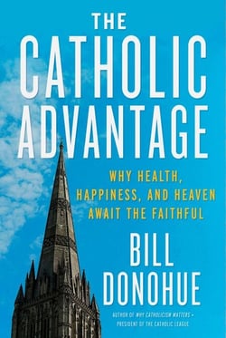 The Catholic Advantage - Why Health, Happiness, and Heaven Await the Faithful