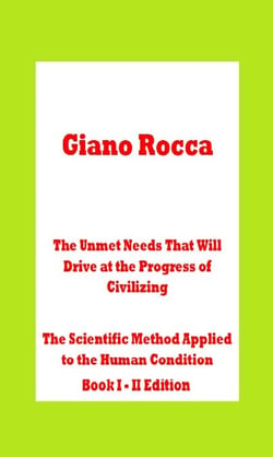 The Unmet Needs That Will Drive at the Progress of Civilizing  The Scientific Method Applied to the Human Condition Book I - II Edition