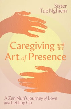 Caregiving and the Art of Presence - A Zen Nun's Journey of Love and Letting Go
