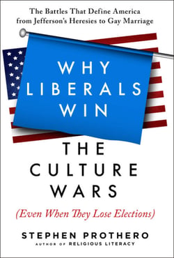 Why Liberals Win the Culture Wars (Even When They Lose Elections) - A History of the Religious Battles That Define America from Jefferson's Heresies to Gay Marriage Today