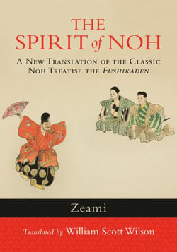 The Spirit of Noh - A New Translation of the Classic Noh Treatise the Fushikaden