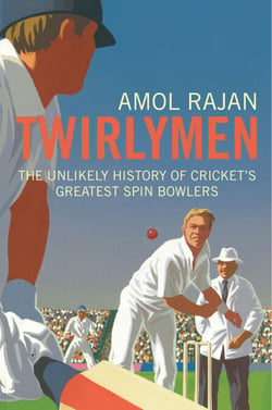 Twirlymen - The Unlikely History of Cricket's Greatest Spin Bowlers