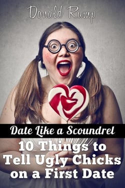 Date Like A Scoundrel: 10 Things to Tell Ugly Chicks on a First Date - Date Like a Scoundrel