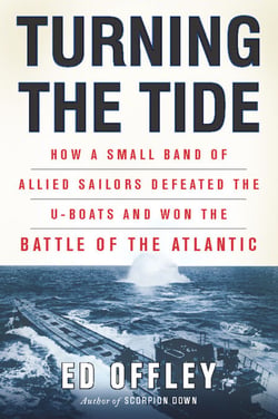 Turning the Tide - How a Small Band of Allied Sailors Defeated the U-boats and Won the Battle of the Atlantic