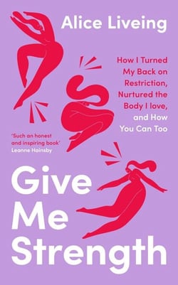 Give Me Strength - How I Turned My Back on Restriction, Nurtured the Body I Love, and How You Can Too